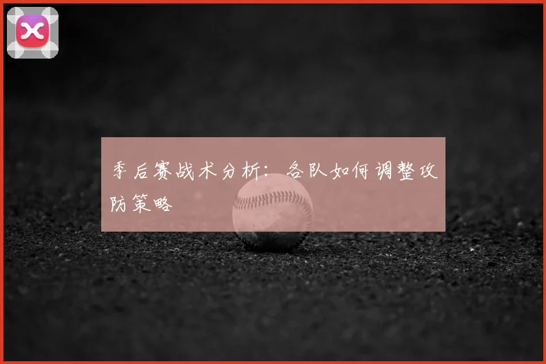 季后赛战术分析：各队如何调整攻防策略