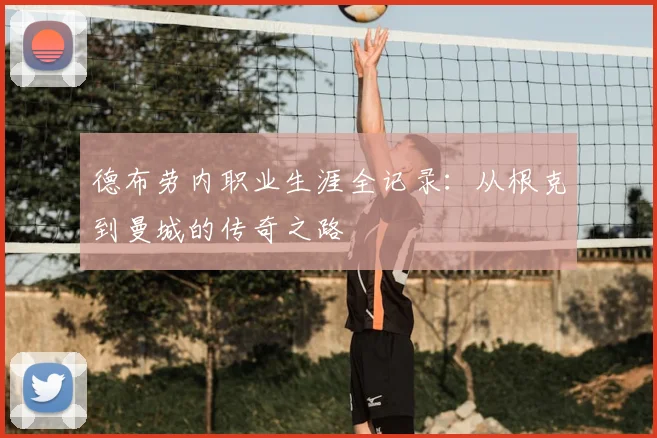 德布劳内职业生涯全记录：从根克到曼城的传奇之路