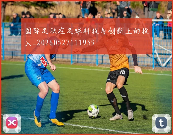 国际足联在足球科技与创新上的投入_20260527111959