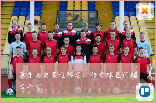 意甲历史最佳阵容：传奇球星闪耀亚平宁