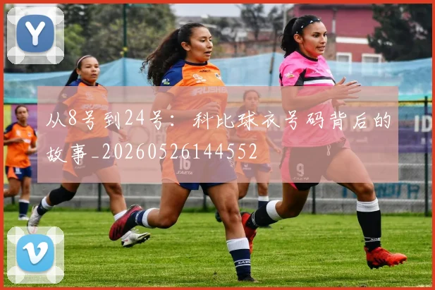 从8号到24号：科比球衣号码背后的故事_20260526144552