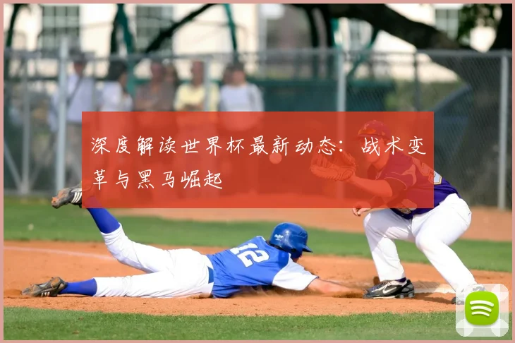 深度解读世界杯最新动态：战术变革与黑马崛起