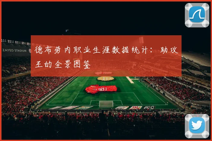 德布劳内职业生涯数据统计：助攻王的全景图鉴