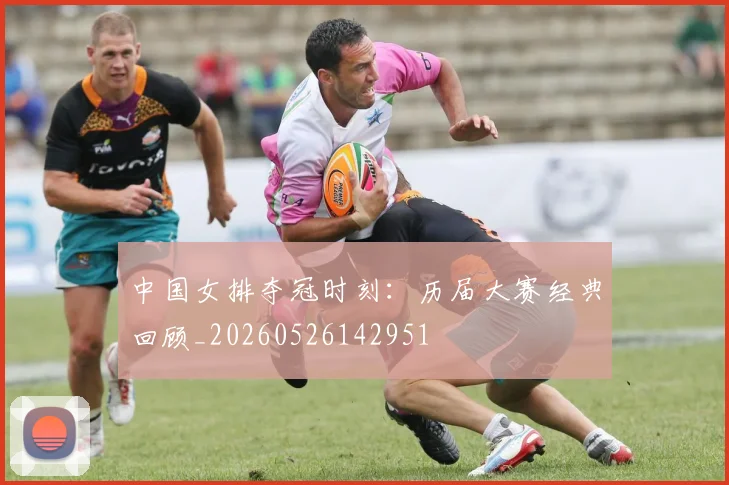 中国女排夺冠时刻:历届大赛经典回顾_20260526142951
