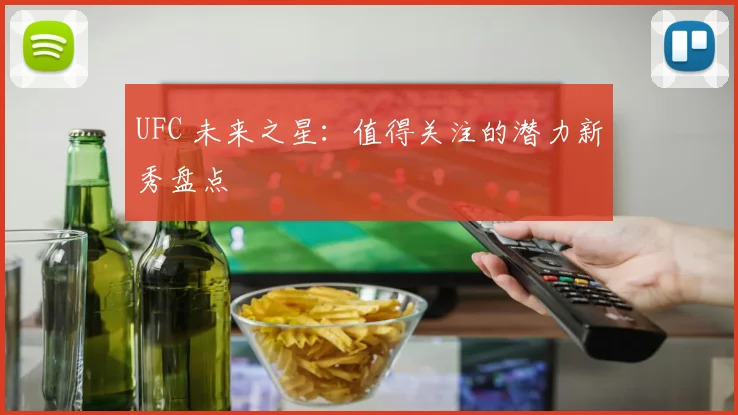 UFC 未来之星:值得关注的潜力新秀盘点