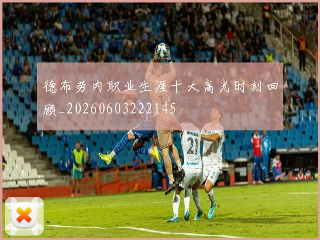 德布劳内职业生涯十大高光时刻回顾_20260603222145